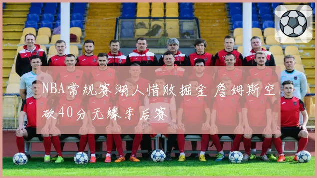 NBA常规赛湖人惜败掘金 詹姆斯空砍40分无缘季后赛