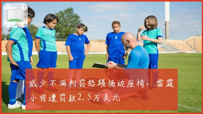 威少不满判罚怒踢场边座椅，雷霆小将遭罚款2.5万美元