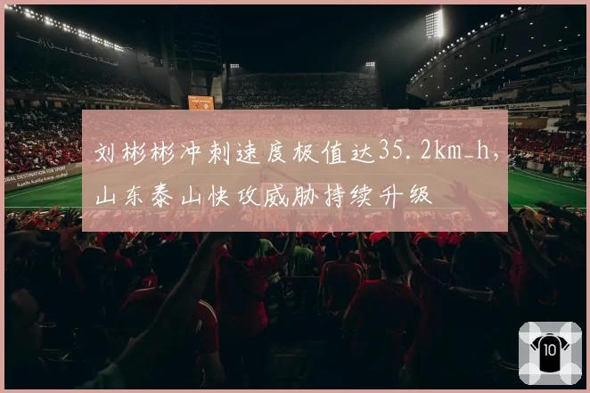 刘彬彬冲刺速度极值达35.2km_h,山东泰山快攻威胁持续升级