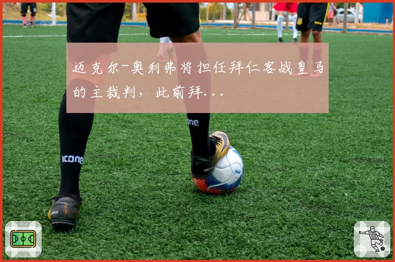 迈克尔-奥利弗将担任拜仁客战皇马的主裁判，此前拜...