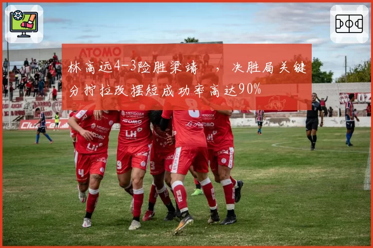 林高远4-3险胜梁靖崑,决胜局关键分拧拉改摆短成功率高达90%