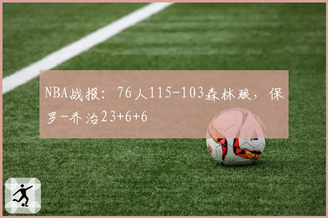 NBA战报：76人115-103森林狼，保罗-乔治23+6+6