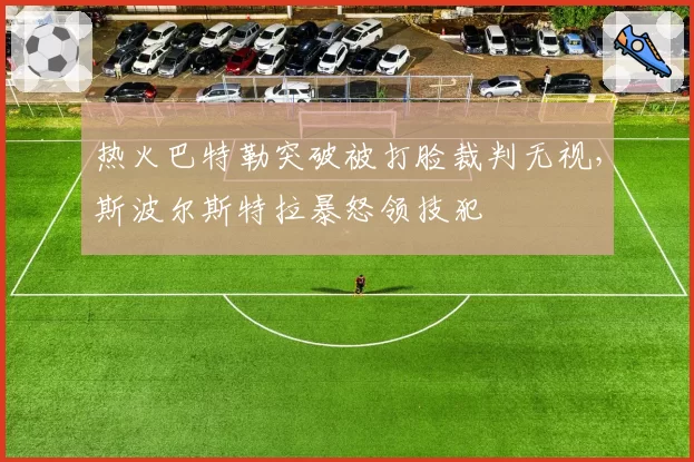 热火巴特勒突破被打脸裁判无视，斯波尔斯特拉暴怒领技犯