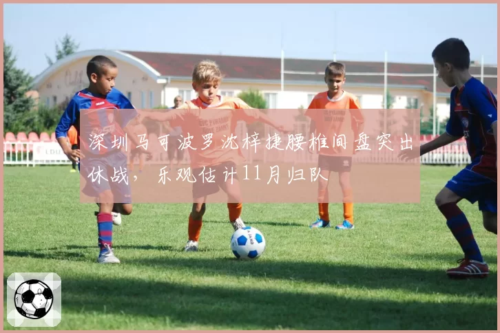 深圳马可波罗沈梓捷腰椎间盘突出休战,乐观估计11月归队