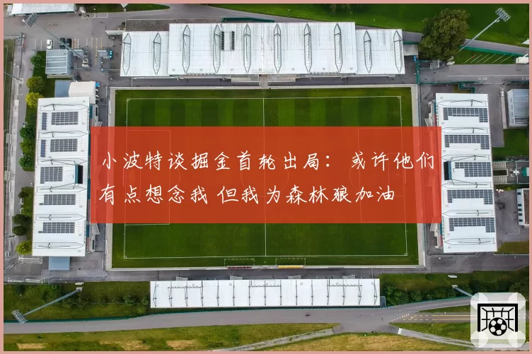 小波特谈掘金首轮出局:或许他们有点想念我 但我为森林狼加油