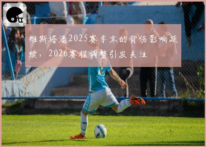 维斯塔潘2025赛季末的背伤影响延续,2026赛程调整引发关注