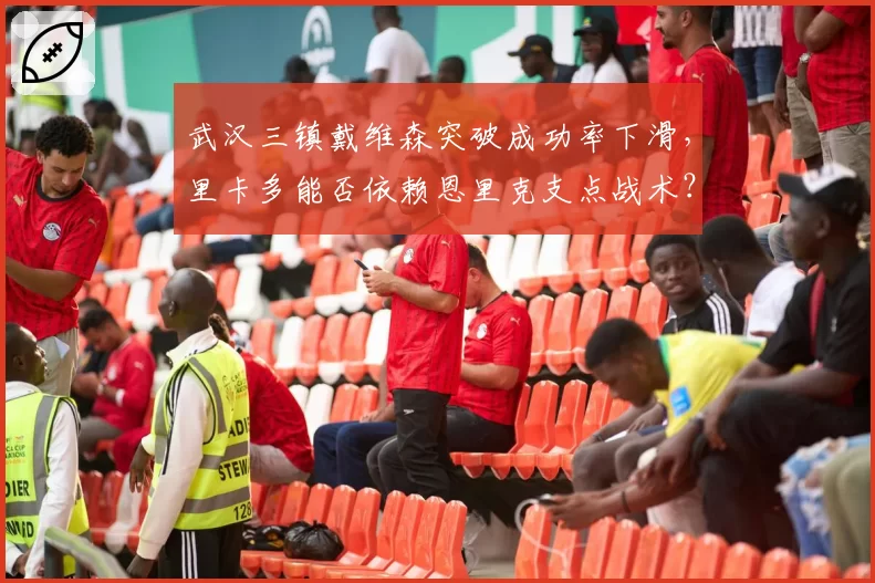 武汉三镇戴维森突破成功率下滑，里卡多能否依赖恩里克支点战术？