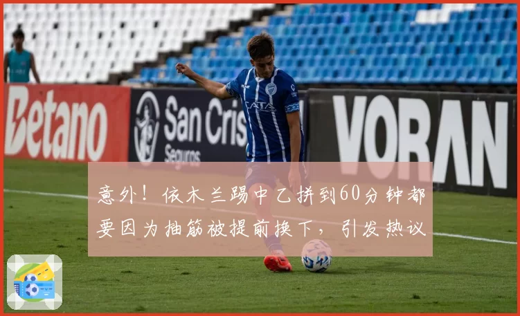 意外！依木兰踢中乙拼到60分钟都要因为抽筋被提前换下，引发热议