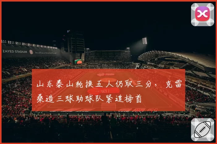山东泰山轮换五人仍取三分,克雷桑造三球助球队紧追榜首