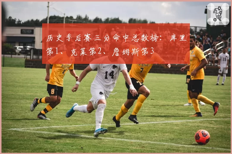 历史季后赛三分命中总数榜：库里第1、克莱第2、詹姆斯第3