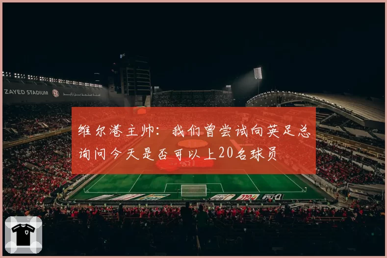 维尔港主帅：我们曾尝试向英足总询问今天是否可以上20名球员