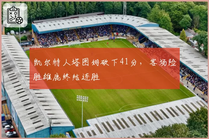 凯尔特人塔图姆砍下41分，客场险胜雄鹿终结连胜