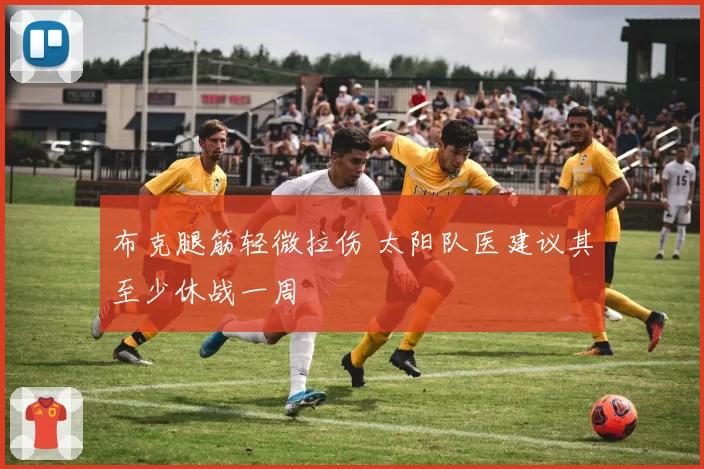 布克腿筋轻微拉伤 太阳队医建议其至少休战一周