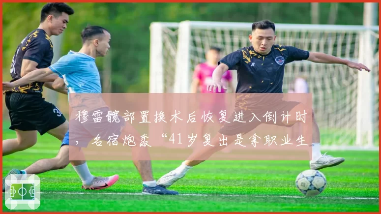 穆雷髋部置换术后恢复进入倒计时，名宿炮轰“41岁复出是拿职业生涯做赌注”