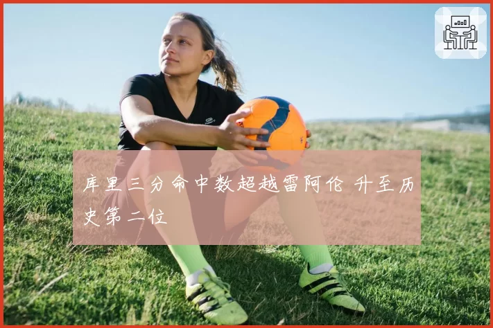 库里三分命中数超越雷阿伦 升至历史第二位