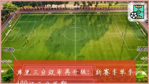库里三分效率再升级:新赛季单季400记三分可期