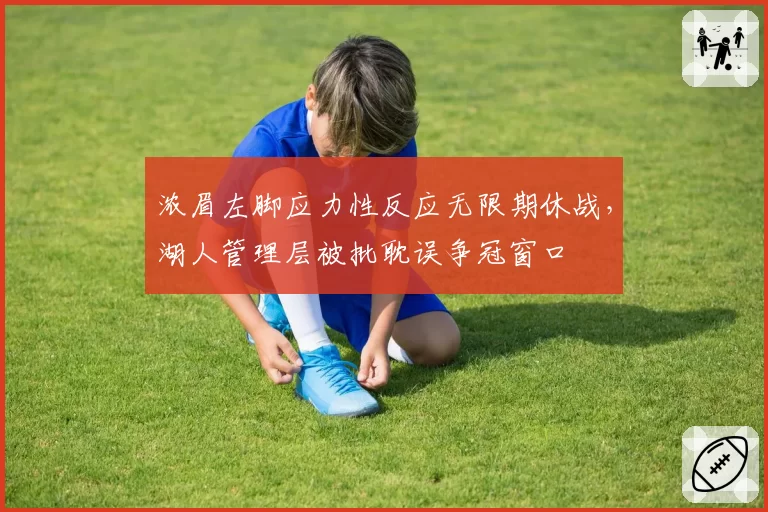 浓眉左脚应力性反应无限期休战，湖人管理层被批耽误争冠窗口