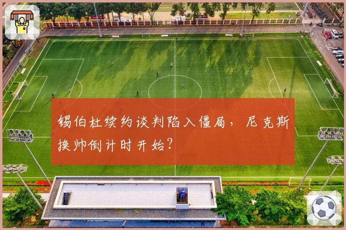 锡伯杜续约谈判陷入僵局,尼克斯换帅倒计时开始?