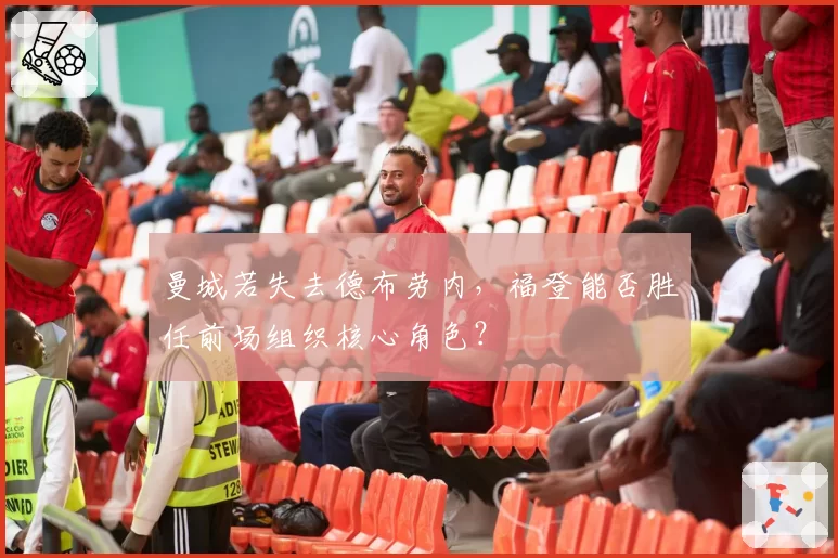 曼城若失去德布劳内，福登能否胜任前场组织核心角色？