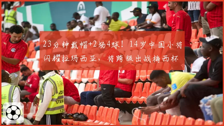 23分钟戴帽+2场4球!14岁中国小将闪耀拉玛西亚,将跨级出战梅西杯